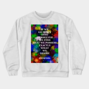 SIMONE WEIL quote .18 - IF WE GO DOWN INTO OURSELVES WE FIND THAT WE POSSESS EXACTLY WHAT WE DESIRE Crewneck Sweatshirt